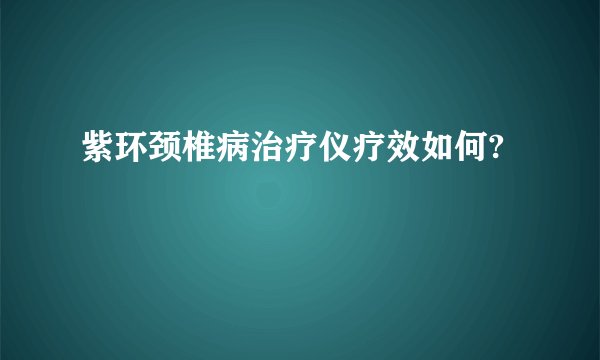 紫环颈椎病治疗仪疗效如何?