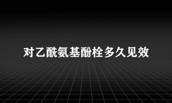对乙酰氨基酚栓多久见效