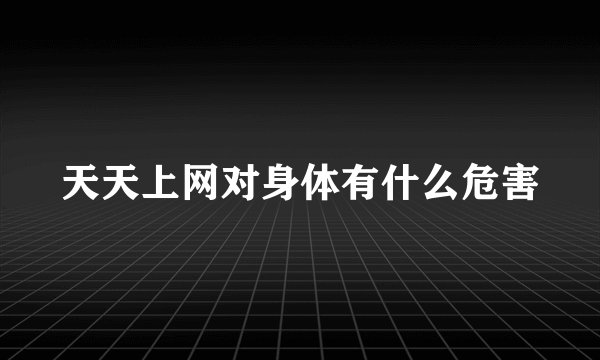 天天上网对身体有什么危害