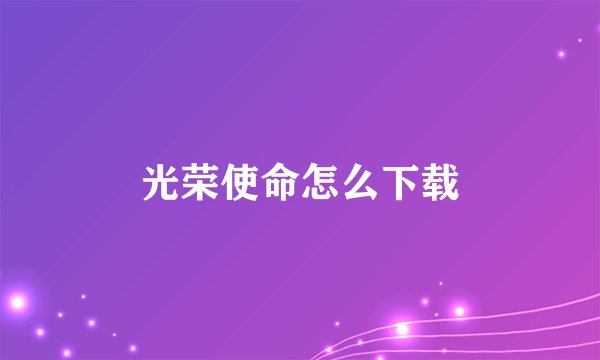 光荣使命怎么下载