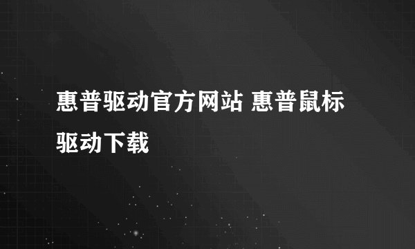 惠普驱动官方网站 惠普鼠标驱动下载