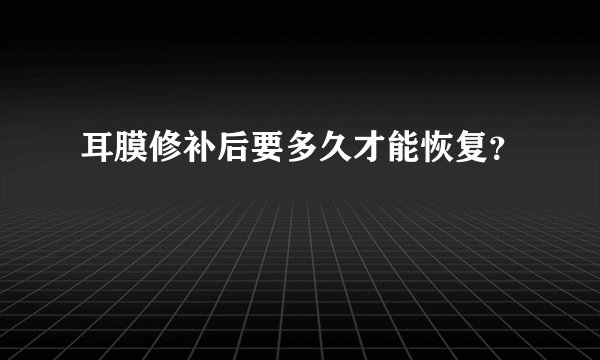 耳膜修补后要多久才能恢复？