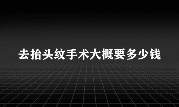 去抬头纹手术大概要多少钱