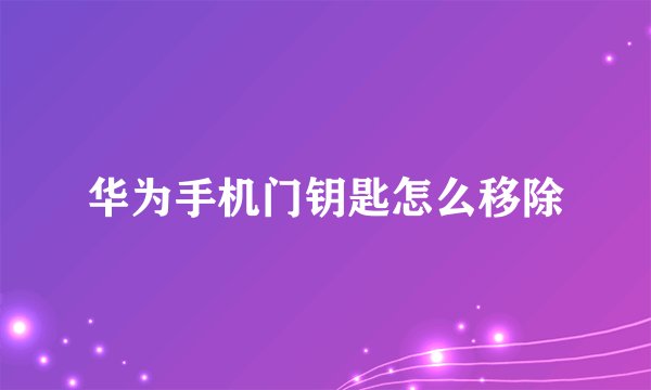 华为手机门钥匙怎么移除