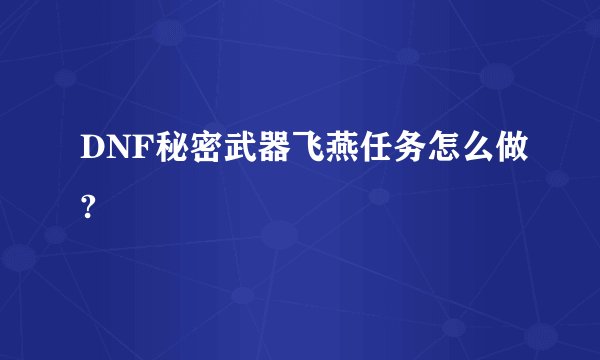 DNF秘密武器飞燕任务怎么做?