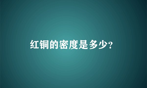 红铜的密度是多少?