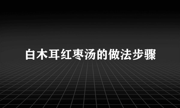 白木耳红枣汤的做法步骤