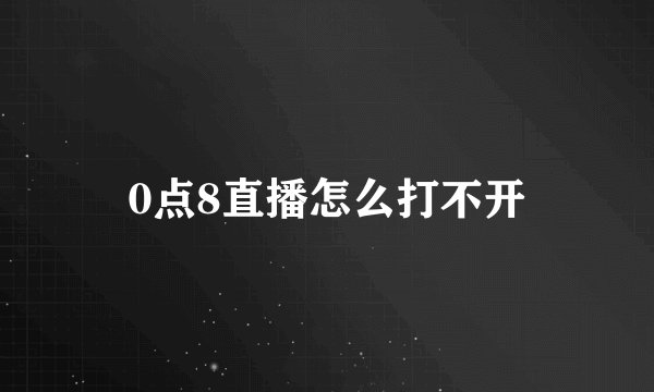 0点8直播怎么打不开