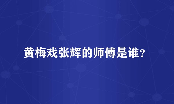 黄梅戏张辉的师傅是谁？