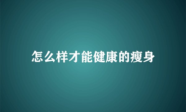 怎么样才能健康的瘦身