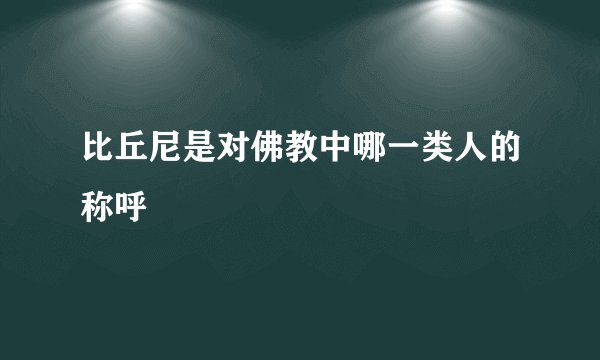 比丘尼是对佛教中哪一类人的称呼