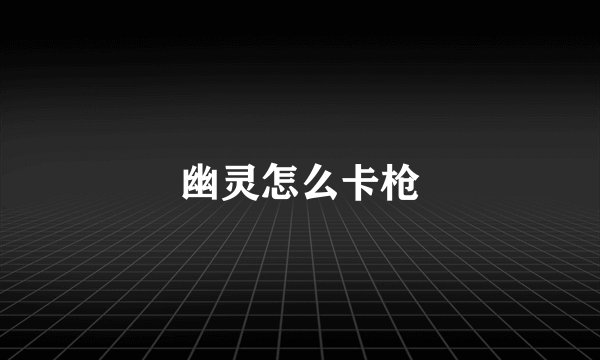 幽灵怎么卡枪