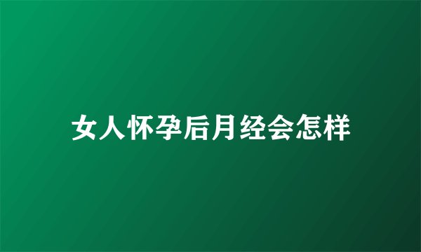 女人怀孕后月经会怎样