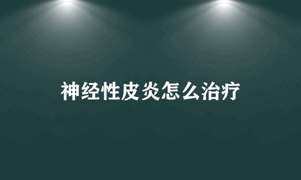 神经性皮炎怎么治疗