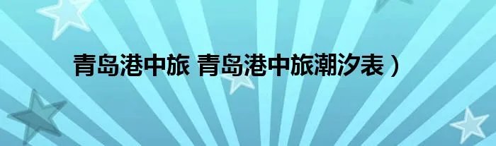 青岛港中旅 青岛港中旅潮汐表）