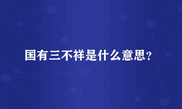 国有三不祥是什么意思？