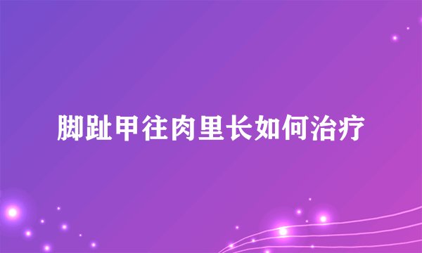 脚趾甲往肉里长如何治疗