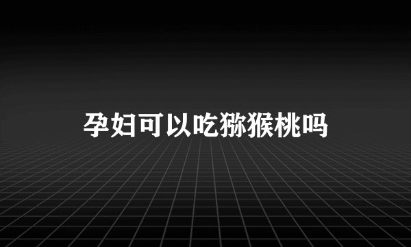 孕妇可以吃猕猴桃吗