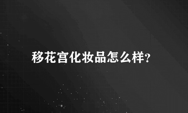 移花宫化妆品怎么样？