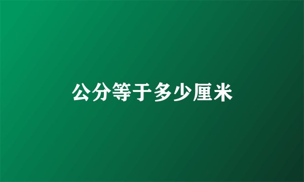 公分等于多少厘米