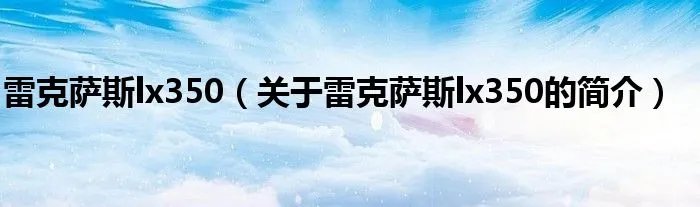 雷克萨斯lx350（关于雷克萨斯lx350的简介）