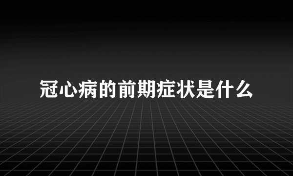 冠心病的前期症状是什么