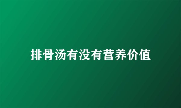 排骨汤有没有营养价值