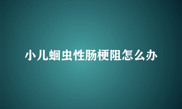 小儿蛔虫性肠梗阻怎么办