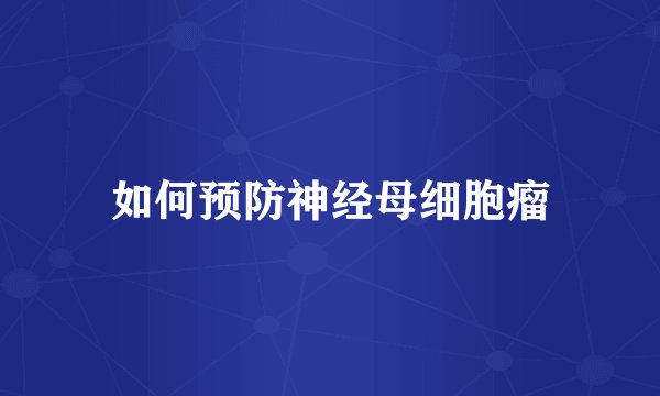 如何预防神经母细胞瘤