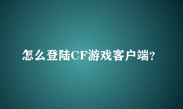 怎么登陆CF游戏客户端?