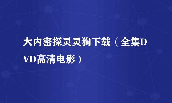 大内密探灵灵狗下载（全集DVD高清电影）