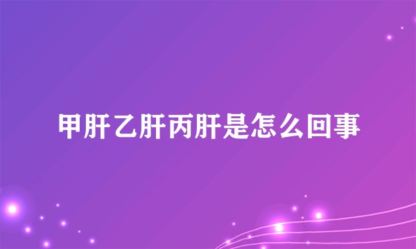 甲肝乙肝丙肝是怎么回事