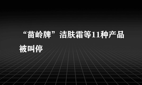 “苗岭牌”洁肤霜等11种产品被叫停