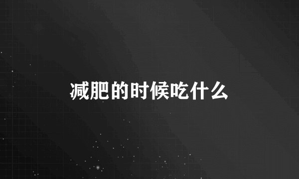减肥的时候吃什么