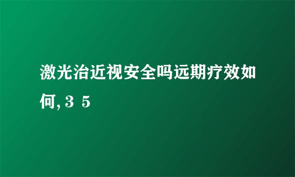 激光治近视安全吗远期疗效如何,３５