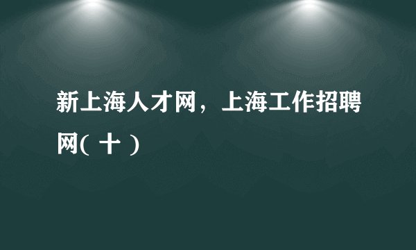 新上海人才网，上海工作招聘网( 十 )