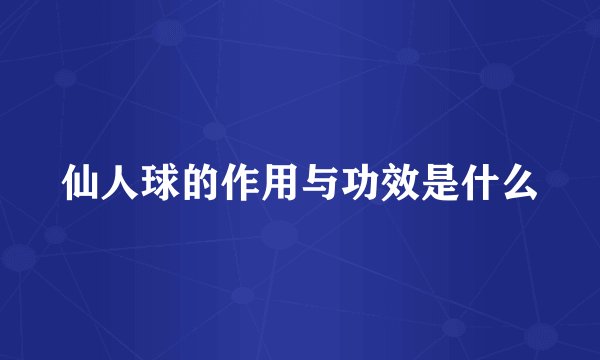 仙人球的作用与功效是什么
