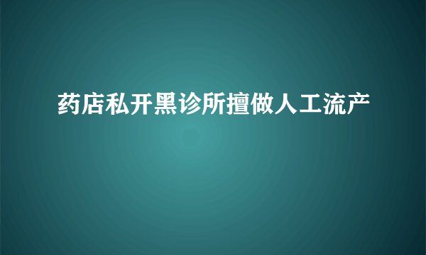 药店私开黑诊所擅做人工流产
