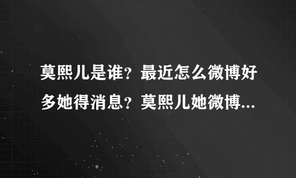 莫熙儿是谁?最近怎么微博好多她得消息?莫熙儿她微博地址是多少?