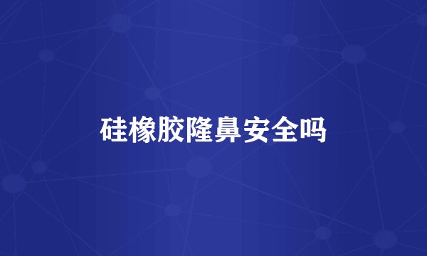 硅橡胶隆鼻安全吗