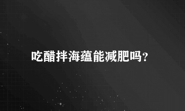 吃醋拌海蕴能减肥吗？