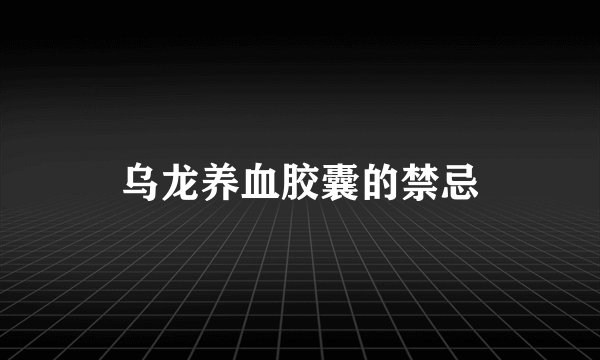 乌龙养血胶囊的禁忌