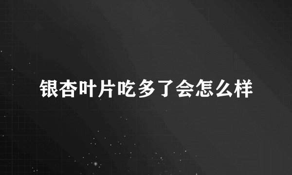 银杏叶片吃多了会怎么样