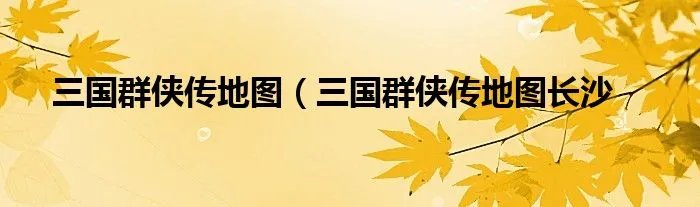 三国群侠传地图（三国群侠传地图长沙