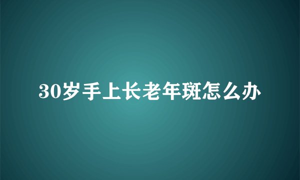30岁手上长老年斑怎么办