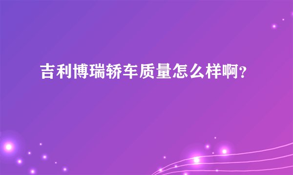 吉利博瑞轿车质量怎么样啊?