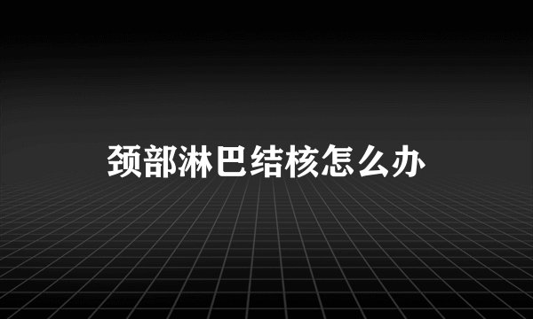 颈部淋巴结核怎么办