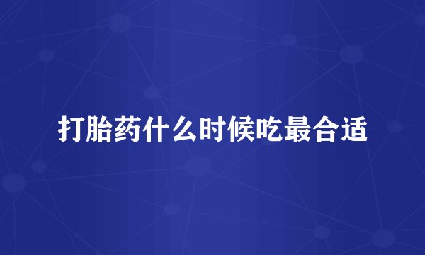 打胎药什么时候吃最合适