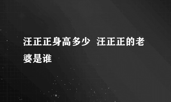 汪正正身高多少 汪正正的老婆是谁