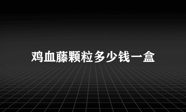 鸡血藤颗粒多少钱一盒